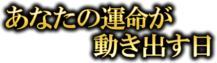 あなたの運命が動き出す日