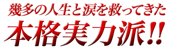 幾多の人生と涙を救ってきた本格実力派！！