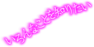 いろんなことを知りたい