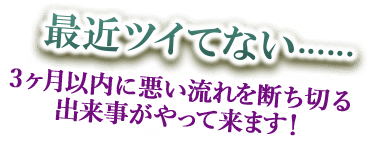 最近ツイてない……　３ヶ月以内に悪い流れを断ち切る出来事がやってきます！